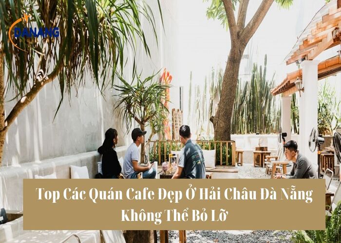 Top Các Quán Cafe Đẹp Ở Hải Châu Đà Nẵng Không Thể Bỏ Lỡ